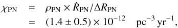 \begin{eqnarray*} \chi_{\rm PN} &=& \rho_{\rm PN} \times \dot{R}_{\rm PN} / \Delta R_{\rm PN} \\ \phantom{\chi_{\rm PN} }&=& (1.4\pm0.5) \times 10^{-12} \rm\quad pc^{-3}\,yr^{-1} , \end{eqnarray*}