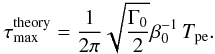\begin{equation} \tau^\mathrm{theory}_{\rm max} = \frac{1}{2\pi} \sqrt{\frac{\Gamma_0}{2}}\beta_0^{-1}\,T_{\rm pe}. \end{equation}