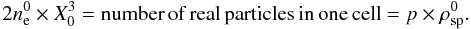 \begin{equation} \label{equ:neandrho} 2n_{\lec}^0\times X_0^3 = \mathrm{number\,of\,real\,particles\,in\,one\,cell} = p\times \rho_{\mathrm{sp}}^0. \end{equation}