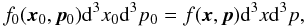 \begin{equation} f_0(\vec{x}_0,\vec{p}_0)\dif^3x_0\dif^3p_0 = f(\vec{x},\vec{p})\dif^3x\dif^3p, \end{equation}