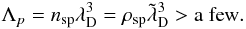 \begin{equation} \Lambda_p = n_{\rm sp} {\lambda}_{\rm D}^3 = \rho_{\rm sp} \tilde{\lambda}_{\rm D}^3 > \mathrm{a~few}. \end{equation}