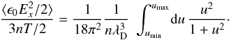 \begin{equation} \frac{\langle \epsilon_0 E_x^2/2\rangle}{3nT/2} = \frac{1}{18\pi^2}\frac{1}{n\lambda_{\rm D}^3}~\int_{u_{\rm min}}^{u_{\rm max}}\!\dif u\, \frac{u^2}{1+u^2}\cdot \end{equation}