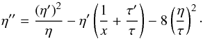 \begin{equation} \eta^{\prime\prime}=\frac{\left(\eta^\prime\right)^2}{\eta} -\eta^\prime \left(\frac{1}{x}+\frac{\tau^\prime}{\tau}\right) -8\left(\frac{\eta}{\tau}\right)^2\cdot \label{eq:maya1} \end{equation}