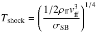 \begin{equation} T_{\rm shock}=\left(\frac{1/2 \rho_{\rm ff} v_{\rm ff}^{3}}{\sigma_{\rm SB}}\right)^{1/4} \end{equation}