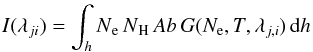 \begin{eqnarray} I(\lambda_{ji}) = \int_h N\low{e}\, N\low{H}\, Ab\, G(N_{\rm e},T,\lambda_{j,i})\, {\rm d}h \label{eq:intensity} \end{eqnarray}