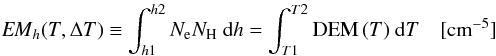 \begin{eqnarray} {\it EM}_{h} (T,\Delta T) \equiv \int_{h1}^{h2} N_{\rm e} N_{\rm H}~ {\rm d}h = \int^{T2}_{T1} {\rm DEM}\,(T)~ {\rm d}T \quad [{\rm cm}^{-5}] \end{eqnarray}