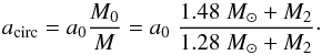 \begin{equation} a_{\rm circ} = a_0\frac{M_0}{M} = a_0\;\frac{1.48\;M_{\odot}+M_2}{1.28\;M_{\odot}+M_2}\cdot \label{eq:a_circ} \end{equation}