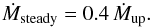 \begin{equation} \dot{M}_{\rm steady}=0.4\,\dot{M}_{\rm up} . \label{Mdot_steady} \end{equation}