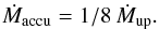 \begin{eqnarray} \dot{M}_{\rm accu}=1{/}8\,\dot{M}_{\rm up} . \label{Mdot_accu} \end{eqnarray}