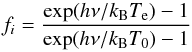 \begin{equation} f_i = \frac{\exp (h\nu/k_{\rm B}T_{\rm e}) - 1}{\exp(h\nu/k_{\rm B}T_0) - 1} \end{equation}