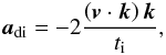 \begin{equation} \vect{a}_{\rm di} = - 2 \frac{\left( \vect{v}\cdot\vect{k} \right) \vect{k}}{t_{\rm i}}, \end{equation}