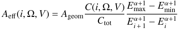 \begin{eqnarray} A_\mathrm{eff}(i,\Omega,V) = A_\mathrm{geom} \frac{C(i,\Omega,V)}{C_\mathrm{tot}} \frac{E_\mathrm{max} ^ {\alpha+1} - {E_\mathrm{min} ^ {\alpha+1}}}{E_{i\,+\,1} ^ {\alpha+1} - E_{i} ^ {\alpha+1}} \end{eqnarray}