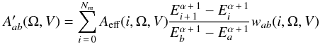 \begin{eqnarray*} A'_{ab}(\Omega,V)=\sum_{i\,=\,0}^{N_m}A_\mathrm{eff}(i,\Omega,V)\frac{E_{i\,+\,1}^{\alpha\,+\,1}-E_i^{\alpha\,+\,1}}{E_b^{\alpha\,+\,1}-E_a^{\alpha\,+\,1}}w_{ab}(i,\Omega,V) \end{eqnarray*}