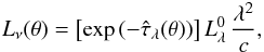 \begin{eqnarray} L_\nu(\theta) = \left[ \exp{\left(-\tauLTh\right)} \right] L^0_{\lambda} \, \frac{\lambda^2}{c}, \end{eqnarray}