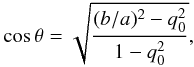 \begin{eqnarray} \cos{\theta} = \sqrt{\frac{(b/a)^2 - q_0^2}{1-q_0^2}}, \end{eqnarray}