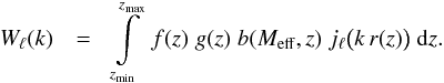 \begin{eqnarray} \label{eq:Kern} W_\ell(k) & =& \int\limits_{z_\mathrm{min}}^{z_\mathrm{max}} \;f(z)\;g(z)\;b(M_\mathrm{eff},z)\; j_\ell\big(k\,r(z)\big) \;\mathrm{d} z. \end{eqnarray}