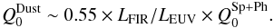 \begin{eqnarray} \label{eq:Dust Q0} Q_{\mathrm{0}}^{\mathrm{Dust}} \sim 0.55\times L_{\mathrm{FIR}}/L_{\mathrm{EUV}} \times Q_{\mathrm{0}}^{\mathrm{Sp+Ph}}. \end{eqnarray}