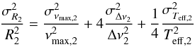 \begin{equation} \frac{\sigma^2_{R_2}}{R_2^2} = \frac{\sigma^2_{\nu_{\rm max,2}}} {\nu^2_{\rm max,2}} + 4\frac{\sigma^2_{\Delta \nu_{2}}}{\Delta \nu^2_{2}} +\frac{1}{4} \frac{\sigma^2_{T_{\rm eff,2}}}{T^2_{\rm eff,2}} \end{equation}