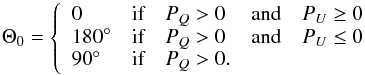 \begin{equation} \Theta_0=\left\{ \begin{array}{ll ll l} 0 & \textrm{if} & P_Q >0&\textrm{and}& P_U \geq 0\\ 180\degr & \textrm{if} & P_Q >0&\textrm{and}& P_U \leq 0\\ 90\degr & \textrm{if} & P_Q >0.&& \end{array} \right. \end{equation}