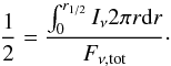 \begin{equation} \label{eq:r12} \frac{1}{2} = \frac{\int_0^{r_{1/2}} I_{\nu} 2 \pi r {\rm d}r}{F_{\nu, {\rm tot}}}\cdot \end{equation}