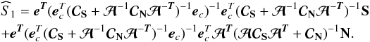 \begin{eqnarray} &&\widehat S_{\mathrm{1}} = \eb^{\Tb}({\eb}_{c}^{T} ({ \Cb}_{\Sb} + \Ab^{-1} { \Cb}_{\Nb} {\Ab}^{-\Tb} )^{-1} \eb_{c})^{-1}{\eb}_{c}^{T}({ \Cb}_{\Sb} + \Ab^{-1} { \Cb}_{\Nb} {\Ab}^{-\Tb})^{-1} \Sb \nonumber \\ & & + \eb^{\Tb} ({\eb}_{c}^{T} ({ \Cb}_{\Sb} + \Ab^{-1} { \Cb}_{\Nb} {\Ab}^{-\Tb} )^{-1} \eb_{c})^{-1}{\eb}_{c}^{T} \Ab^{\Tb} (\Ab { \Cb}_{\Sb} {\Ab}^{\Tb} + { \Cb}_{\Nb})^{-1} \Nb. \qquad \label{eq-noisebias} \end{eqnarray}