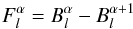 \begin{equation} F_{l}^{\alpha} = B_{l}^{\alpha} - B_{l}^{\alpha+1} \end{equation}