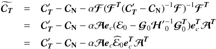 \begin{eqnarray} \widetilde{{\Cb}_{\Tb}} &=& {\Cb}_{\Tb}' - {\Cb}_{\Nb} - \alpha {{\boldsymbol{\cal F}}}( {{\boldsymbol{\cal F}}}^{\Tb} ({\Cb}_{\Tb}' - {\Cb}_{\Nb})^{-1} {{\boldsymbol{\cal F}}})^{-1} {{\boldsymbol{\cal F}}}^{\Tb} \nonumber \\ &= & {\Cb}_{\Tb}' - {\Cb}_{\Nb} - \alpha \Ab \eb_{c} ({\cal{E}}_0 - {\boldsymbol{\cal{G}}}_0 {{\boldsymbol{\cal{H}}}'}^{-1}_0 {\boldsymbol{\cal{G}}}^{\Tb}_0) \eb_{c}^{\Tb} \Ab^{\Tb} \nonumber \\ &= & {\Cb}_{\Tb}' - {\Cb}_{\Nb} - \alpha \Ab \eb_{c} \widehat {\cal{E}}_0 \eb_{c}^{\Tb} \Ab^{\Tb} \label{unbiasedestp} \end{eqnarray}