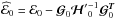\hbox{$\widehat {\cal{E}}_0 = {\cal{E}}_0 - {\boldsymbol{\cal{G}}}_0 {{\boldsymbol{\cal{H}}}'}^{-1}_0 {\boldsymbol{\cal{G}}}^{\Tb}_0$}