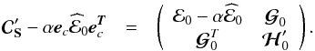 \begin{eqnarray} {\Cb}_{\Sb}' - \alpha \eb_{c} \widehat {\cal{E}}_0 \eb_{c}^{\Tb}&=&\left( \begin{array}{cc} {\cal{E}}_{0} - \alpha \widehat {\cal{E}}_0 & {\boldsymbol{\cal{G}}}_{0} \\ {\boldsymbol{\cal{G}}}^T_{0} & {\boldsymbol{\cal{H}}}_{0}' \end{array} \right). \end{eqnarray}