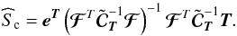 \begin{equation} \widehat S_{\mathrm{c}} = \eb^{\Tb} \left( { {{\boldsymbol{\cal F}}}^{T} {\tilde \Cb}_{\Tb}^{-1} {{\boldsymbol{\cal F}}} } \right)^{-1} {{\boldsymbol{\cal F}}}^{T} {\tilde \Cb}_{\Tb}^{-1} \Tb. \end{equation}