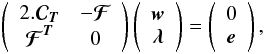 \begin{eqnarray} \left( \begin{array}{cc} 2.\Cb_{\Tb} & -{{\boldsymbol{\cal F}}} \\ {{\boldsymbol{\cal F}}}^{\Tb} & \zerob \end{array} \right) \left( \begin{array}{c} \wb \\ \lambdab \end{array} \right) =\left( \begin{array}{c} \zerob \\ \eb \end{array} \right), \label{systmultconst} \end{eqnarray}