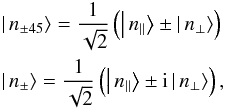 \begin{eqnarray} &&\left|\,n_{\pm45}\right\rangle = \frac{1}{\sqrt{2}}\left(\left|\,n_{\Vert}\right\rangle \pm \left|\,n_{\bot}\right\rangle\right)\notag\\ &&\left|\,n_{\pm}\right\rangle = \frac{1}{\sqrt{2}}\left(\left|\,n_{\Vert}\right\rangle \pm {\rm i}\left|\,n_{\bot}\right\rangle\right), \label{eq:n} \end{eqnarray}