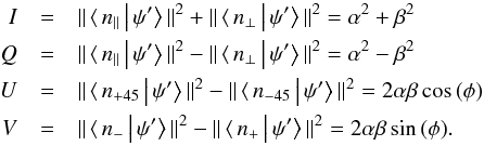 \begin{eqnarray} I &=& \Vert\,\langle\,n_{\Vert}\left|\,\psi'\right\rangle\Vert^2+\Vert\,\langle\,n_{\bot}\left|\,\psi'\right\rangle\Vert^2=\alpha^2+\beta^2 \notag \\ Q &=& \Vert\,\langle\,n_{\Vert}\left|\,\psi'\right\rangle\Vert^2-\Vert\,\langle\,n_{\bot}\left|\,\psi'\right\rangle\Vert^2=\alpha^2-\beta^2 \notag \\ U &=& \Vert\,\langle\,n_{+45}\left|\,\psi'\right\rangle\Vert^2-\Vert\,\langle\,n_{-45}\left|\,\psi'\right\rangle\Vert^2=2\alpha\beta\,\mathrm{cos}\,(\phi) \notag \\ V &=& \Vert\,\langle\,n_{-}\left|\,\psi'\right\rangle\Vert^2-\Vert\,\langle\,n_{+}\left|\,\psi'\right\rangle\Vert^2=2\alpha\beta\,\mathrm{sin}\,(\phi). \label{eq:stokes} \end{eqnarray}