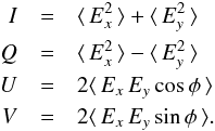 \begin{eqnarray} I &= &\langle\,E^2_x\,\rangle+\langle\,E^2_y\,\rangle \nonumber \\ Q &=&\langle\,E^2_x\,\rangle-\langle\,E^2_y\,\rangle \nonumber\\ U &=&2\langle\,E_x\,E_y\,\mathrm{cos}\,\phi\,\rangle \nonumber\\ V &=&2\langle\,E_x\,E_y\,\mathrm{sin}\,\phi\,\rangle. \label{eq:IQUV} \end{eqnarray}