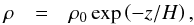 \begin{eqnarray} \label{eq:hydrostatic_rho} \rho&=&\rho_0\exp\left(-z/H\right), \end{eqnarray}