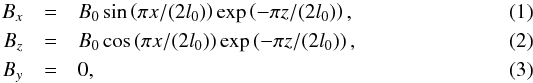 \begin{eqnarray} \label{eq:arcade:Bx} B_x &=& B_0\sin\left(\pi x/(2l_0)\right)\exp\left(-\pi z/(2l_0)\right),\\ \label{eq:arcade:Bz} B_z &=& B_0\cos\left(\pi x/(2l_0)\right)\exp\left(-\pi z/(2l_0)\right),\\ \label{eq:arcade:By} B_y &=& 0, \end{eqnarray}