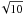\hbox{$\!\sqrt{10}$}