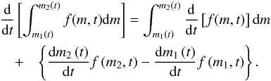 \begin{eqnarray*} \lefteqn{\frac{\rm d}{{\rm d}t}\left[\int_{m_1\left(t\right)}^{m_2\left(t\right)}f(m,t){\rm d}m\right]=\int_{m_1\left(t\right)}^{m_2\left(t\right)}\frac{\rm d}{{\rm d}t}\left[f(m,t)\right]{\rm d}m}\nonumber\\ &+&\left\{\frac{{\rm d}m_2\left(t\right)}{{\rm d}t} f\left(m_2,t\right)-\frac{{\rm d}m_1\left(t\right)}{{\rm d}t} f\left(m_1,t\right)\right\}.\nonumber\\ \end{eqnarray*}