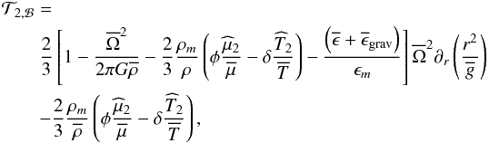 \begin{eqnarray} \lefteqn{{\mathcal T}_{2,{\mathcal B}}=}\nonumber\\ &&\frac{2}{3}\left[1-\frac{\overline\Omega^2}{2\pi G\overline{\rho}}-\frac{2}{3}\frac{\rho_m}{\rho}\left(\phi\frac{{\widehat\mu}_2}{\overline\mu}-\delta\frac{{\widehat T}_2}{\overline T}\right)-\frac{\left(\overline{\epsilon}+\overline{\epsilon}_{\rm grav}\right)}{\epsilon_{m}}\right]\overline\Omega^{2}\partial_{r}\left(\frac{r^2}{\overline g}\right)\nonumber\\ &&-\frac{2}{3}\frac{\rho_m}{\overline\rho}\left(\phi\frac{{\widehat\mu}_2}{\overline\mu}-\delta\frac{{\widehat T}_2}{\overline T}\right)\nonumber, \label{TB} \end{eqnarray}