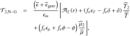 \begin{eqnarray} {\mathcal T}_{2,{\rm N-G}}&=&\frac{\left(\overline{\epsilon}+\overline{\epsilon}_{\rm grav}\right)}{\epsilon_{m}}\left[{\cal{A}}_{2}\left(r\right)+\left(f_{\epsilon}\epsilon_{T} - f_{\epsilon}\delta + \delta\right)\frac{{\widehat T}_2}{\overline T}\right.\nonumber\\ &&{\left.+\left(f_{\epsilon}\epsilon_{\mu}+f_{\epsilon}\phi - \phi\right)\frac{{\widehat\mu}_2}{\overline\mu}\right]}\nonumber, \end{eqnarray}