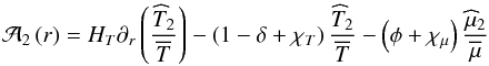 \begin{eqnarray} {\cal{A}}_{2}\left(r\right)=H_{T}\partial_{r}\left(\frac{{\widehat T}_2}{\overline T}\right)-\left(1-\delta+\chi_{T}\right)\frac{{\widehat T}_2}{\overline T}-\left(\phi+\chi_{\mu}\right)\frac{{\widehat\mu}_2}{\overline\mu} \end{eqnarray}