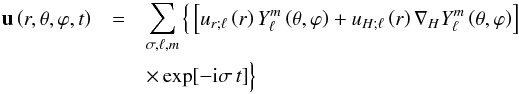 \begin{eqnarray} {\vec u}\left(r,\theta,\varphi,t\right)&=&\sum_{\sigma,\ell,m}\Big\{\left[u_{r;\ell}\left(r\right)Y_{\ell}^{m}\left(\theta,\varphi\right)+u_{H;\ell}\left(r\right){\vec\nabla}_{H}Y_{\ell}^{m}\left(\theta,\varphi\right)\right] \nonumber\\ &&\times \exp[-{\rm i}\sigma\,t]\Big\} \end{eqnarray}