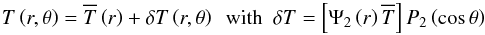\begin{equation} T\left(r,\theta\right)={\overline T}\left(r\right)+\delta T\left(r,\theta\right)\,\,\,\hbox{with}\,\,\, \delta T=\left[\Psi_{2}\left(r\right){\overline T}\right]P_{2}\left(\cos\theta\right) \end{equation}