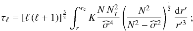 \begin{equation} \tau_{\ell}=\left[\ell\left(\ell+1\right)\right]^{\frac{3}{2}}\int_{r}^{r_{\rm c}}K\frac{N\,N_{T}^{2}}{{\widehat\sigma}^4}\left(\frac{N^2}{N^2-{\widehat\sigma}^2}\right)^{\frac{1}{2}}\frac{{\rm d}r'}{r'^3}\,;\label{tau} \end{equation}