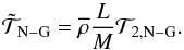\begin{equation} {\tilde{\mathcal T}}_{\rm N-G}={\overline\rho}\frac{L}{M}{\mathcal T}_{2,{\rm N-G}}. \end{equation}