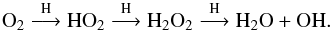 \begin{equation} \rm {O_2 \buildrel H \over \longrightarrow HO_2 \buildrel H \over \longrightarrow H_2O_2 \buildrel H \over \longrightarrow H_2O + OH.} \end{equation}