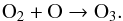 \begin{equation} {\rm O_2 + O \rightarrow O_3.} \end{equation}