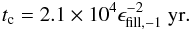 \begin{eqnarray} t_{\rm c}=2.1\times10^4\epsilon_{\rm fill,-1}^{-2}~\mathrm{yr}. \end{eqnarray}