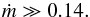 \begin{eqnarray} \dot{m}\gg 0.14. \end{eqnarray}