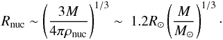 \begin{eqnarray} R_{\rm nuc}\sim\left( \frac{3M}{4\pi\rho_{\rm nuc}} \right)^{1/3}\sim\ 1.2R_\odot\left(\frac{M}{M_\odot}\right)^{1/3}\cdot\label{Rnuc} \end{eqnarray}